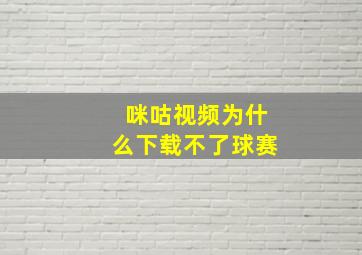 咪咕视频为什么下载不了球赛