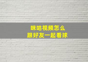 咪咕视频怎么跟好友一起看球