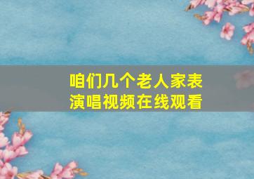 咱们几个老人家表演唱视频在线观看