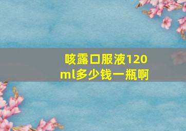 咳露口服液120ml多少钱一瓶啊