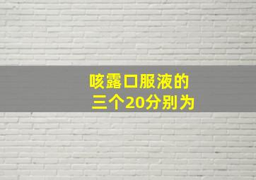 咳露口服液的三个20分别为