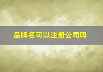 品牌名可以注册公司吗