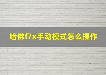 哈佛f7x手动模式怎么操作