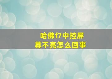 哈佛f7中控屏幕不亮怎么回事