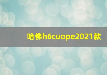 哈佛h6cuope2021款