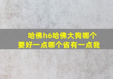 哈佛h6哈佛大狗哪个要好一点哪个省有一点我