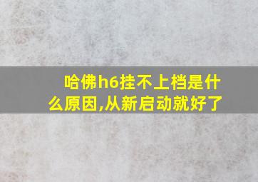 哈佛h6挂不上档是什么原因,从新启动就好了