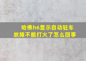 哈佛h6显示自动驻车故障不能打火了怎么回事