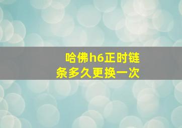 哈佛h6正时链条多久更换一次