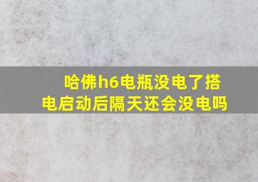 哈佛h6电瓶没电了搭电启动后隔天还会没电吗