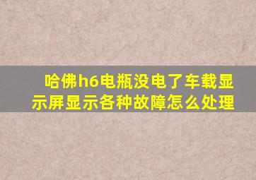 哈佛h6电瓶没电了车载显示屏显示各种故障怎么处理