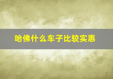 哈佛什么车子比较实惠