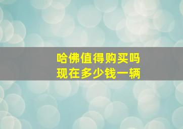 哈佛值得购买吗现在多少钱一辆