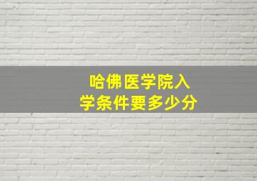 哈佛医学院入学条件要多少分