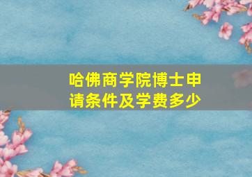 哈佛商学院博士申请条件及学费多少