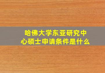 哈佛大学东亚研究中心硕士申请条件是什么