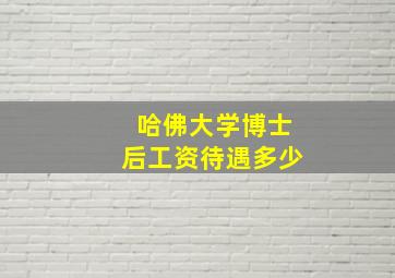 哈佛大学博士后工资待遇多少