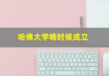 哈佛大学啥时候成立