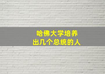 哈佛大学培养出几个总统的人