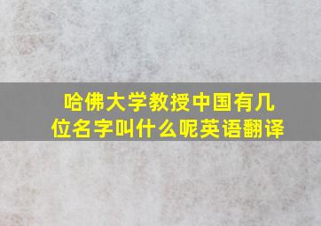 哈佛大学教授中国有几位名字叫什么呢英语翻译