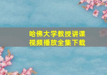 哈佛大学教授讲课视频播放全集下载