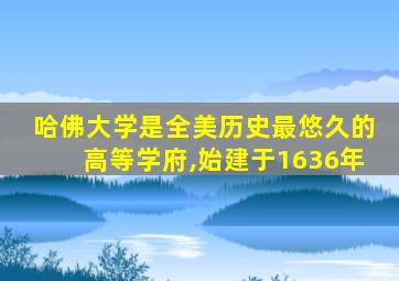 哈佛大学是全美历史最悠久的高等学府,始建于1636年