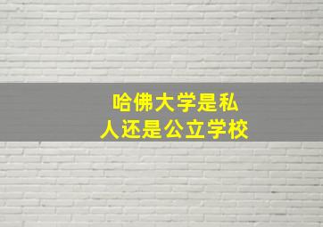 哈佛大学是私人还是公立学校