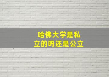 哈佛大学是私立的吗还是公立