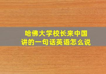 哈佛大学校长来中国讲的一句话英语怎么说