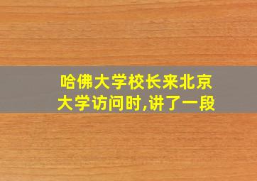 哈佛大学校长来北京大学访问时,讲了一段