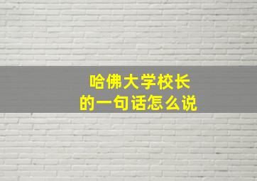 哈佛大学校长的一句话怎么说