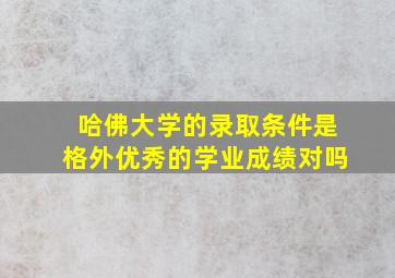 哈佛大学的录取条件是格外优秀的学业成绩对吗