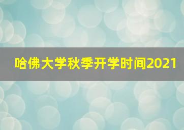 哈佛大学秋季开学时间2021