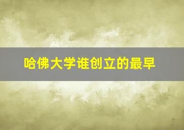 哈佛大学谁创立的最早