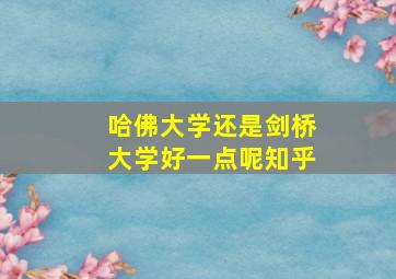 哈佛大学还是剑桥大学好一点呢知乎