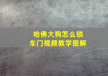 哈佛大狗怎么锁车门视频教学图解