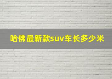 哈佛最新款suv车长多少米