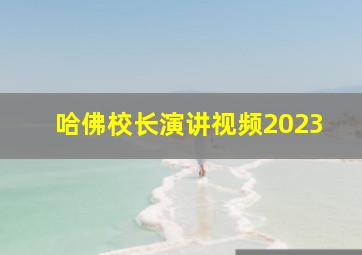 哈佛校长演讲视频2023