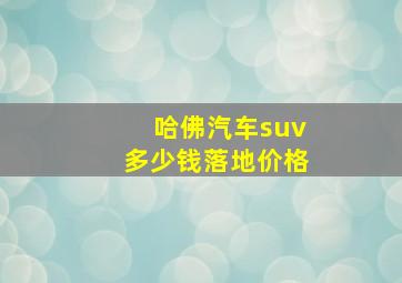 哈佛汽车suv多少钱落地价格