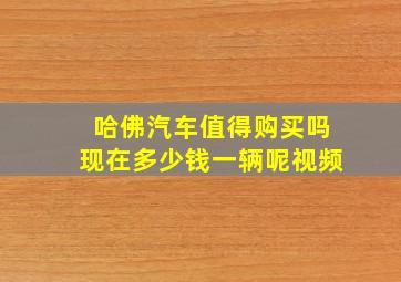 哈佛汽车值得购买吗现在多少钱一辆呢视频