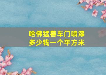 哈佛猛兽车门喷漆多少钱一个平方米