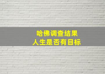 哈佛调查结果人生是否有目标