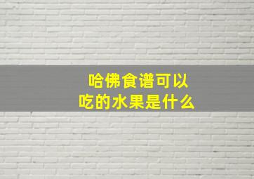 哈佛食谱可以吃的水果是什么