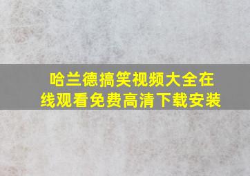 哈兰德搞笑视频大全在线观看免费高清下载安装