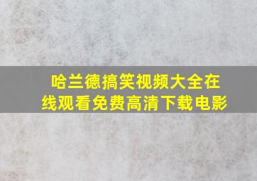 哈兰德搞笑视频大全在线观看免费高清下载电影