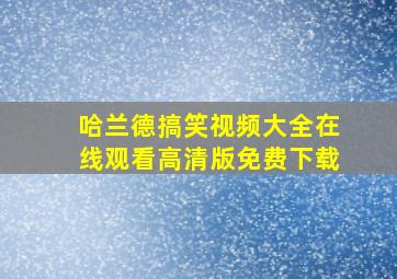 哈兰德搞笑视频大全在线观看高清版免费下载