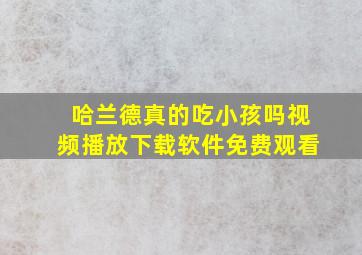 哈兰德真的吃小孩吗视频播放下载软件免费观看