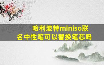 哈利波特miniso联名中性笔可以替换笔芯吗