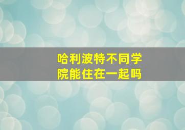 哈利波特不同学院能住在一起吗