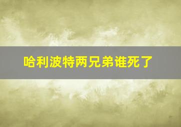 哈利波特两兄弟谁死了